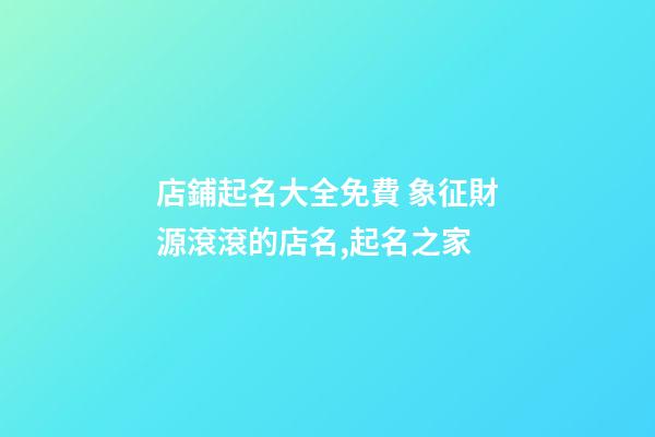 店鋪起名大全免費 象征財源滾滾的店名,起名之家-第1張-店鋪起名-玄機派